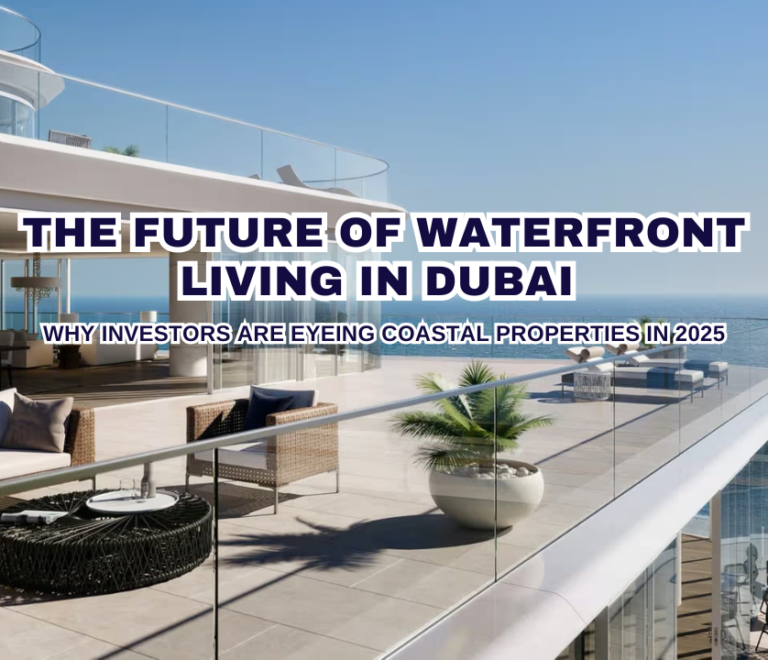 The Future of Waterfront Living in Dubai: Why Investors Are Eyeing Coastal Properties in 2025