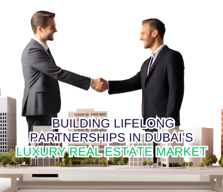 Beyond Transactions: Building Lifelong Partnerships in Dubai’s Luxury Real Estate Market